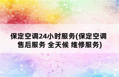 保定空调24小时服务(保定空调 售后服务 全天候 维修服务)